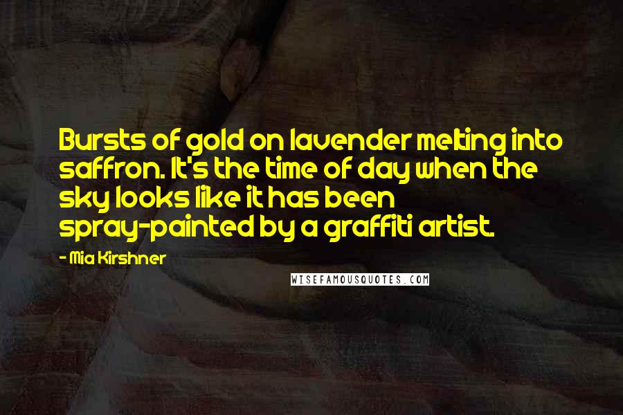 Mia Kirshner Quotes: Bursts of gold on lavender melting into saffron. It's the time of day when the sky looks like it has been spray-painted by a graffiti artist.