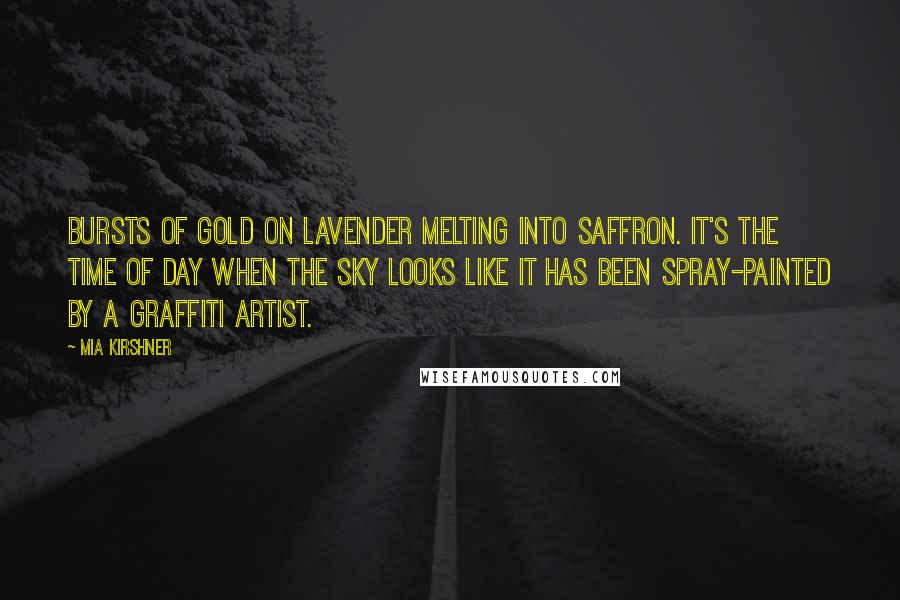 Mia Kirshner Quotes: Bursts of gold on lavender melting into saffron. It's the time of day when the sky looks like it has been spray-painted by a graffiti artist.