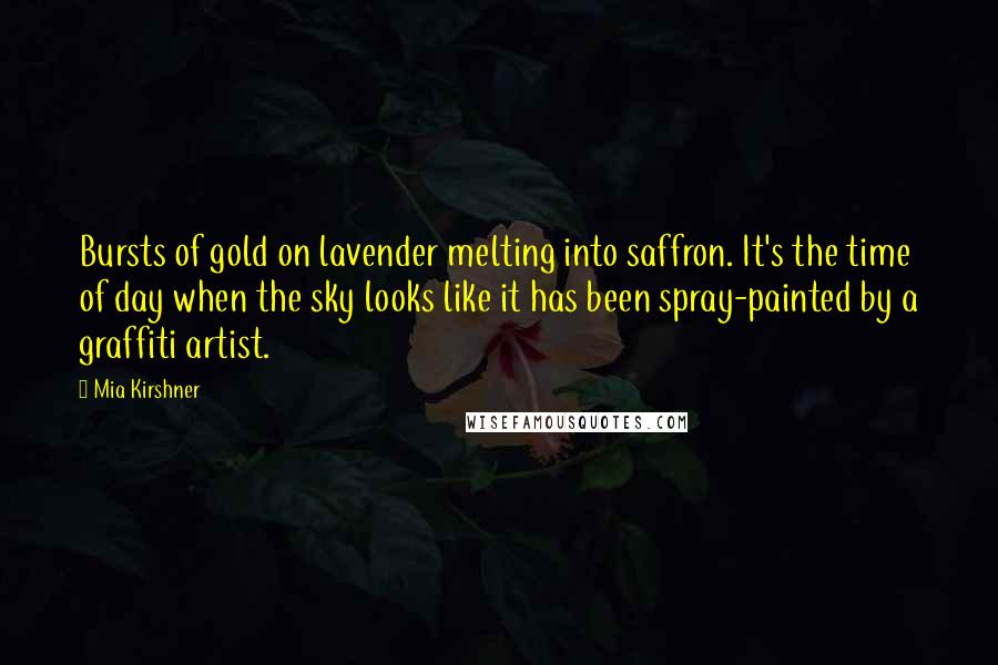 Mia Kirshner Quotes: Bursts of gold on lavender melting into saffron. It's the time of day when the sky looks like it has been spray-painted by a graffiti artist.