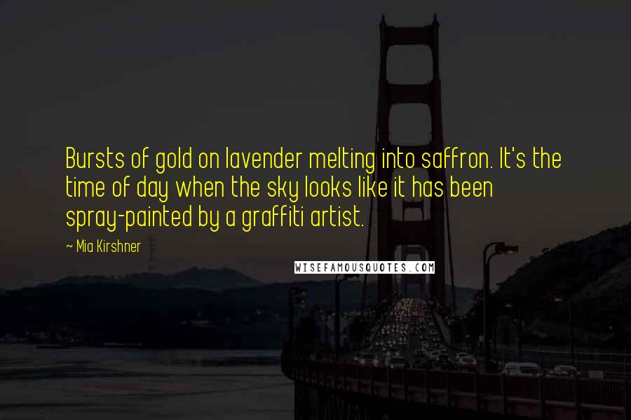 Mia Kirshner Quotes: Bursts of gold on lavender melting into saffron. It's the time of day when the sky looks like it has been spray-painted by a graffiti artist.