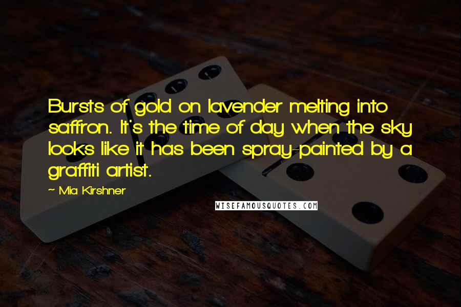 Mia Kirshner Quotes: Bursts of gold on lavender melting into saffron. It's the time of day when the sky looks like it has been spray-painted by a graffiti artist.