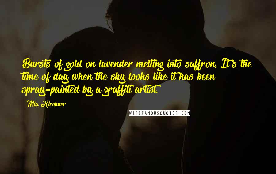 Mia Kirshner Quotes: Bursts of gold on lavender melting into saffron. It's the time of day when the sky looks like it has been spray-painted by a graffiti artist.