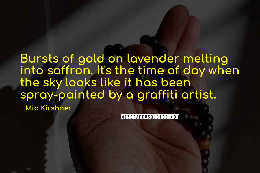 Mia Kirshner Quotes: Bursts of gold on lavender melting into saffron. It's the time of day when the sky looks like it has been spray-painted by a graffiti artist.