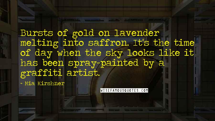 Mia Kirshner Quotes: Bursts of gold on lavender melting into saffron. It's the time of day when the sky looks like it has been spray-painted by a graffiti artist.