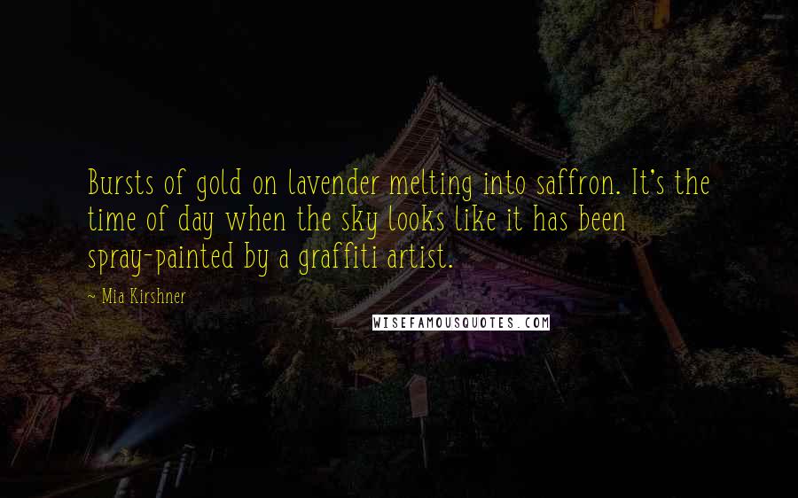 Mia Kirshner Quotes: Bursts of gold on lavender melting into saffron. It's the time of day when the sky looks like it has been spray-painted by a graffiti artist.