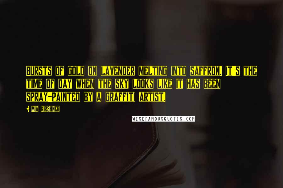 Mia Kirshner Quotes: Bursts of gold on lavender melting into saffron. It's the time of day when the sky looks like it has been spray-painted by a graffiti artist.