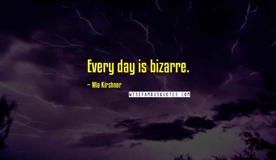 Mia Kirshner Quotes: Every day is bizarre.
