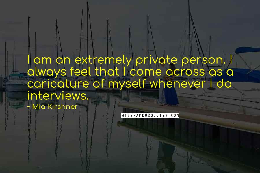Mia Kirshner Quotes: I am an extremely private person. I always feel that I come across as a caricature of myself whenever I do interviews.
