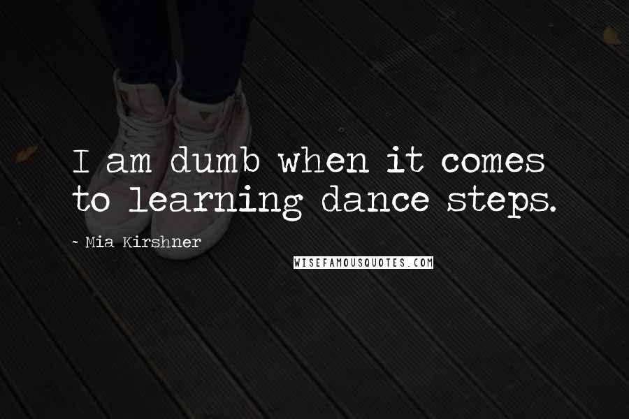 Mia Kirshner Quotes: I am dumb when it comes to learning dance steps.