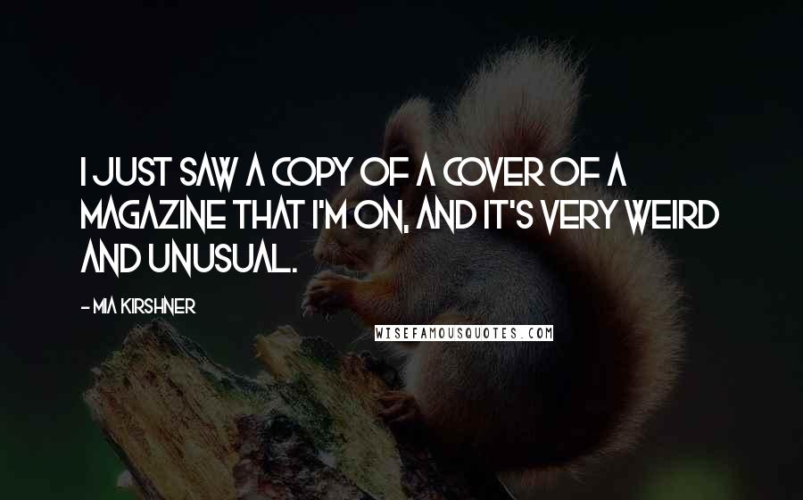 Mia Kirshner Quotes: I just saw a copy of a cover of a magazine that I'm on, and it's very weird and unusual.