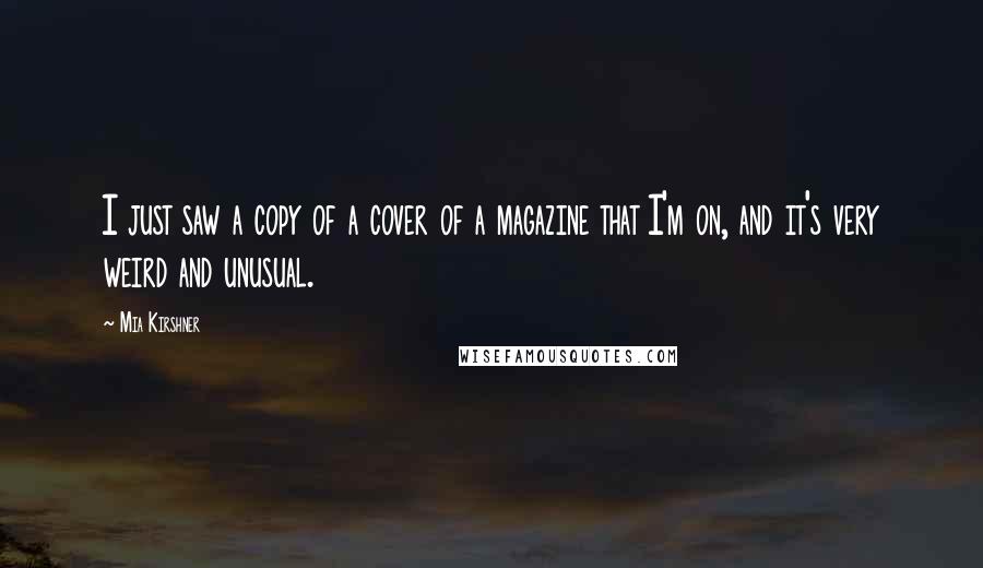 Mia Kirshner Quotes: I just saw a copy of a cover of a magazine that I'm on, and it's very weird and unusual.