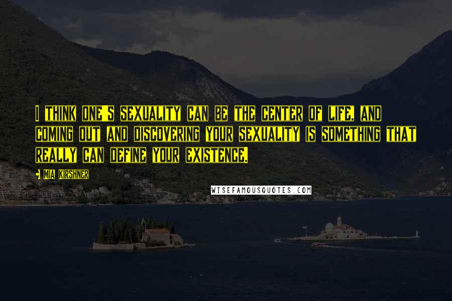 Mia Kirshner Quotes: I think one's sexuality can be the center of life, and coming out and discovering your sexuality is something that really can define your existence.