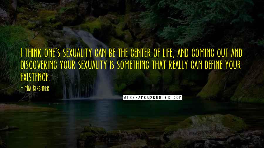 Mia Kirshner Quotes: I think one's sexuality can be the center of life, and coming out and discovering your sexuality is something that really can define your existence.