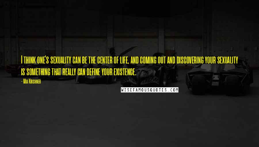 Mia Kirshner Quotes: I think one's sexuality can be the center of life, and coming out and discovering your sexuality is something that really can define your existence.