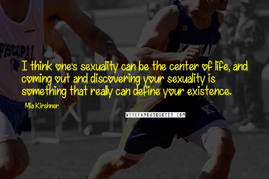 Mia Kirshner Quotes: I think one's sexuality can be the center of life, and coming out and discovering your sexuality is something that really can define your existence.