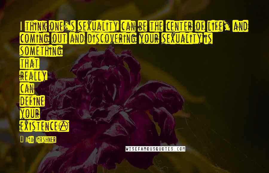 Mia Kirshner Quotes: I think one's sexuality can be the center of life, and coming out and discovering your sexuality is something that really can define your existence.