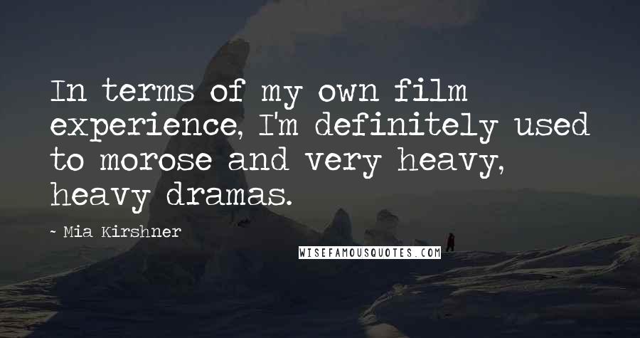 Mia Kirshner Quotes: In terms of my own film experience, I'm definitely used to morose and very heavy, heavy dramas.