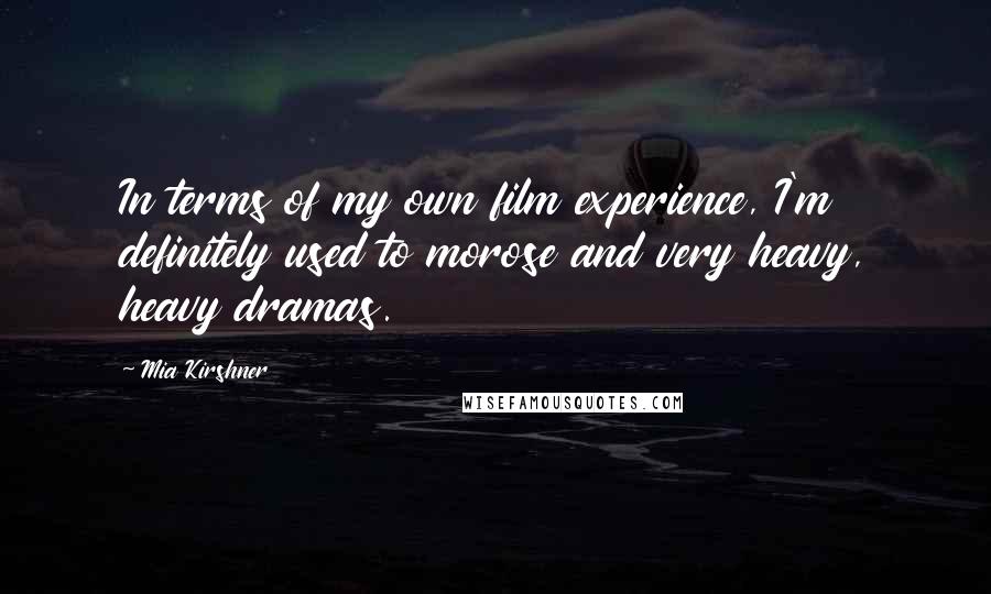 Mia Kirshner Quotes: In terms of my own film experience, I'm definitely used to morose and very heavy, heavy dramas.