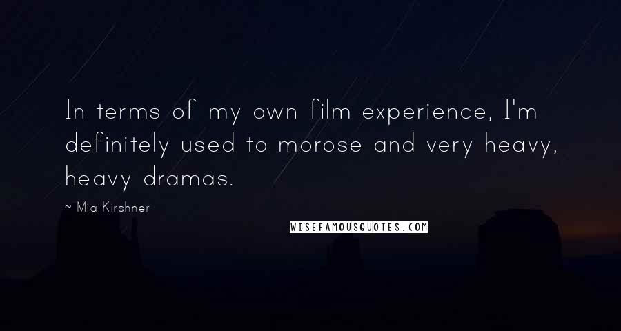 Mia Kirshner Quotes: In terms of my own film experience, I'm definitely used to morose and very heavy, heavy dramas.