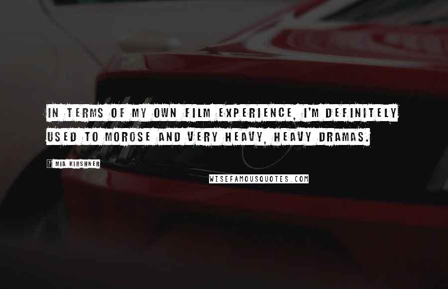 Mia Kirshner Quotes: In terms of my own film experience, I'm definitely used to morose and very heavy, heavy dramas.