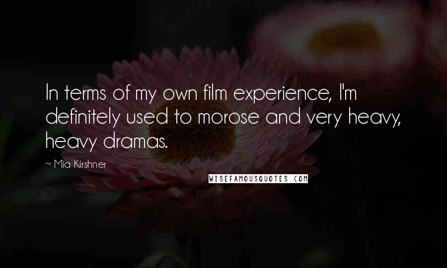 Mia Kirshner Quotes: In terms of my own film experience, I'm definitely used to morose and very heavy, heavy dramas.