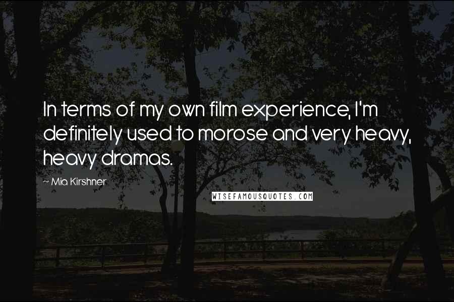 Mia Kirshner Quotes: In terms of my own film experience, I'm definitely used to morose and very heavy, heavy dramas.