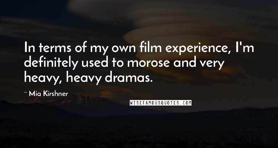 Mia Kirshner Quotes: In terms of my own film experience, I'm definitely used to morose and very heavy, heavy dramas.