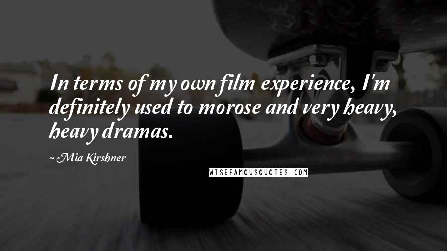 Mia Kirshner Quotes: In terms of my own film experience, I'm definitely used to morose and very heavy, heavy dramas.