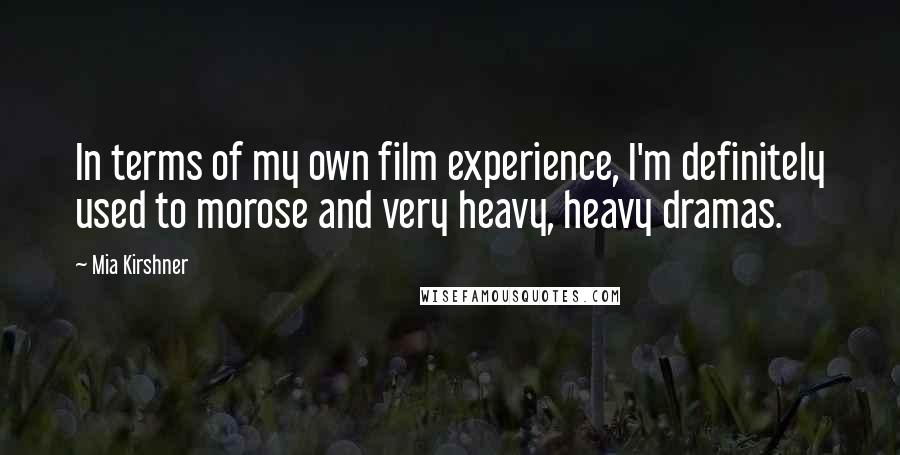 Mia Kirshner Quotes: In terms of my own film experience, I'm definitely used to morose and very heavy, heavy dramas.