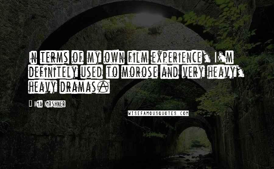 Mia Kirshner Quotes: In terms of my own film experience, I'm definitely used to morose and very heavy, heavy dramas.