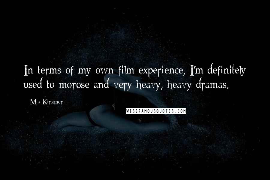 Mia Kirshner Quotes: In terms of my own film experience, I'm definitely used to morose and very heavy, heavy dramas.