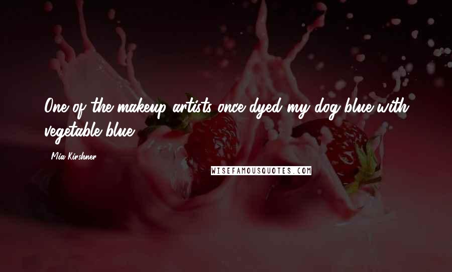 Mia Kirshner Quotes: One of the makeup artists once dyed my dog blue with vegetable blue.
