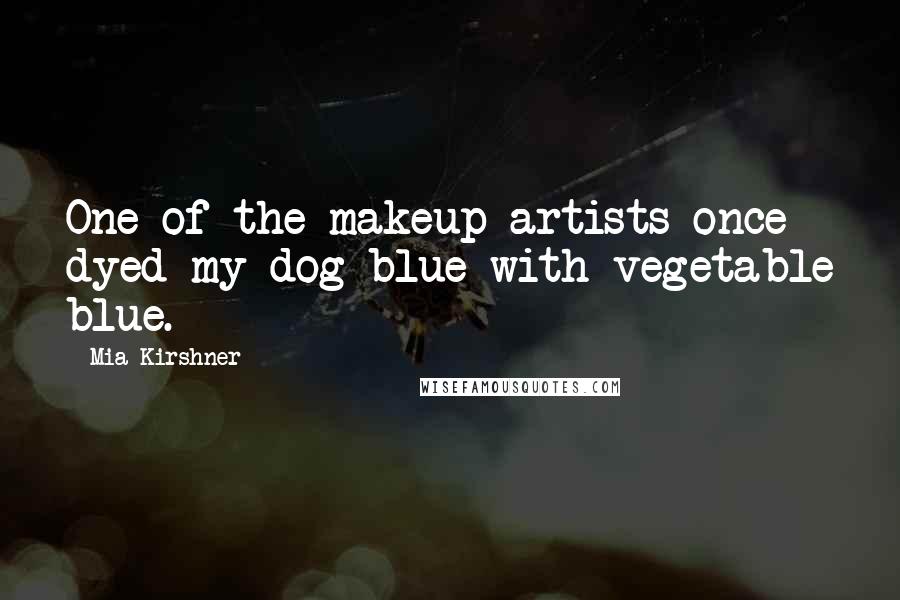 Mia Kirshner Quotes: One of the makeup artists once dyed my dog blue with vegetable blue.