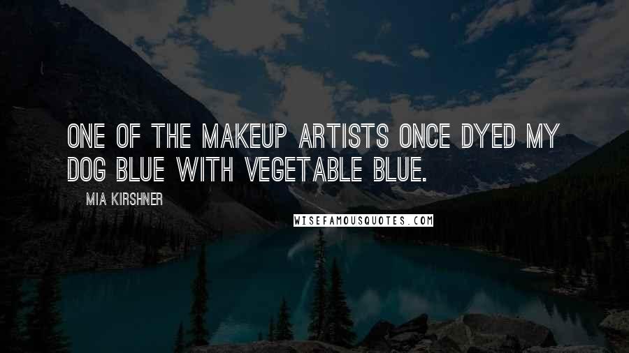 Mia Kirshner Quotes: One of the makeup artists once dyed my dog blue with vegetable blue.