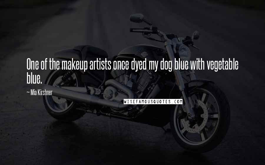 Mia Kirshner Quotes: One of the makeup artists once dyed my dog blue with vegetable blue.