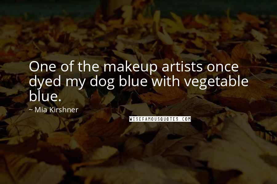 Mia Kirshner Quotes: One of the makeup artists once dyed my dog blue with vegetable blue.