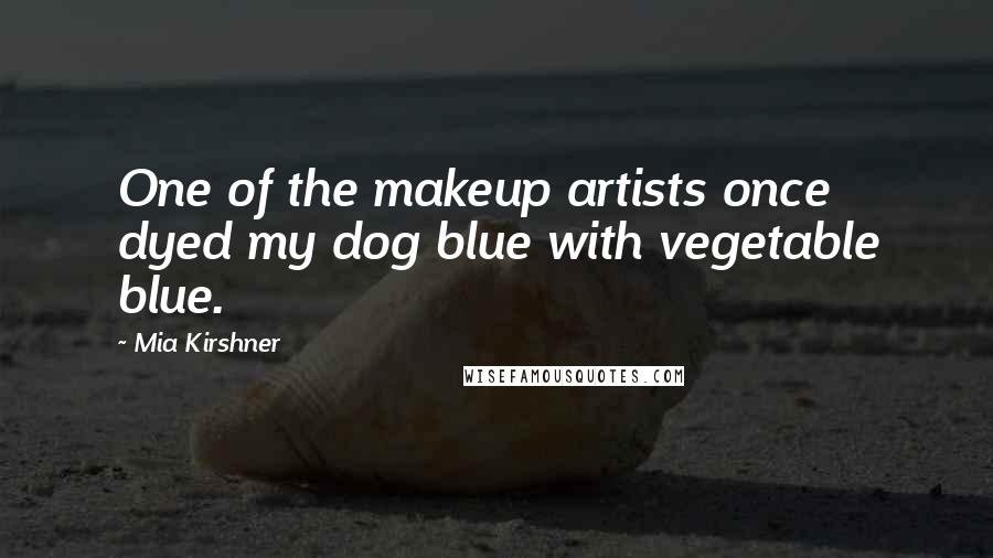 Mia Kirshner Quotes: One of the makeup artists once dyed my dog blue with vegetable blue.