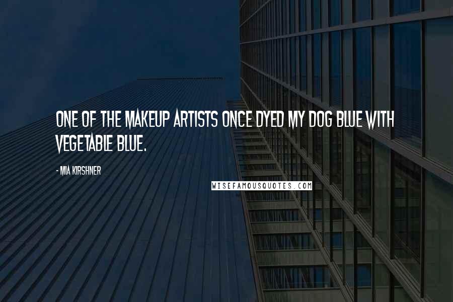 Mia Kirshner Quotes: One of the makeup artists once dyed my dog blue with vegetable blue.