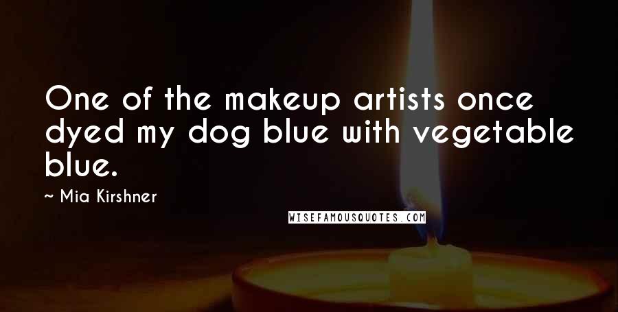 Mia Kirshner Quotes: One of the makeup artists once dyed my dog blue with vegetable blue.