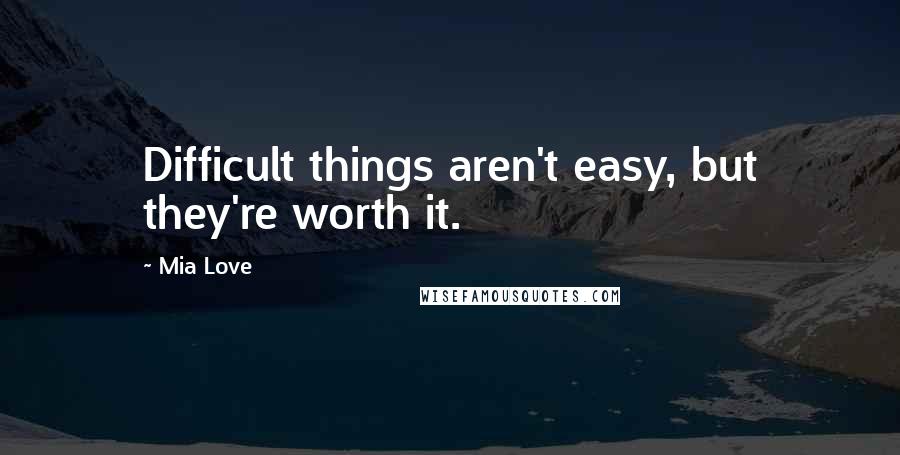 Mia Love Quotes: Difficult things aren't easy, but they're worth it.