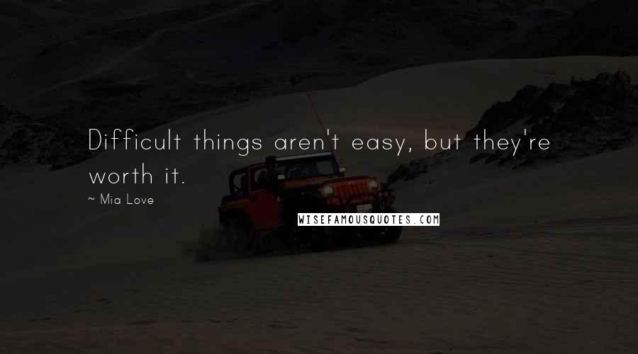 Mia Love Quotes: Difficult things aren't easy, but they're worth it.