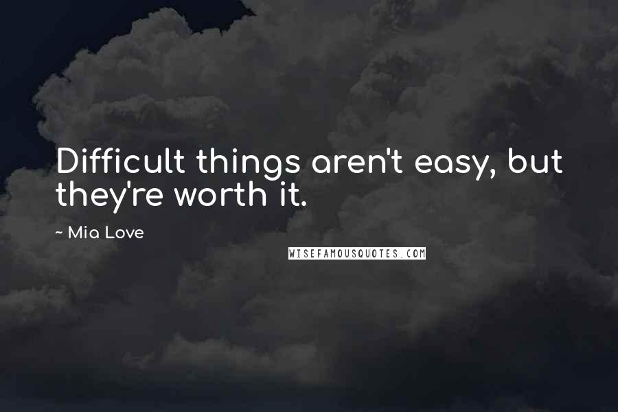 Mia Love Quotes: Difficult things aren't easy, but they're worth it.