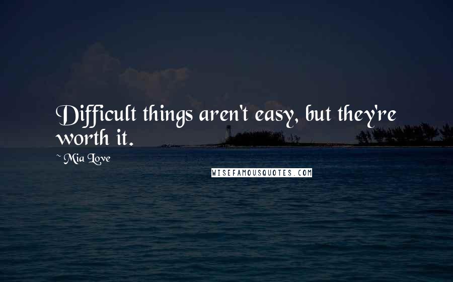 Mia Love Quotes: Difficult things aren't easy, but they're worth it.