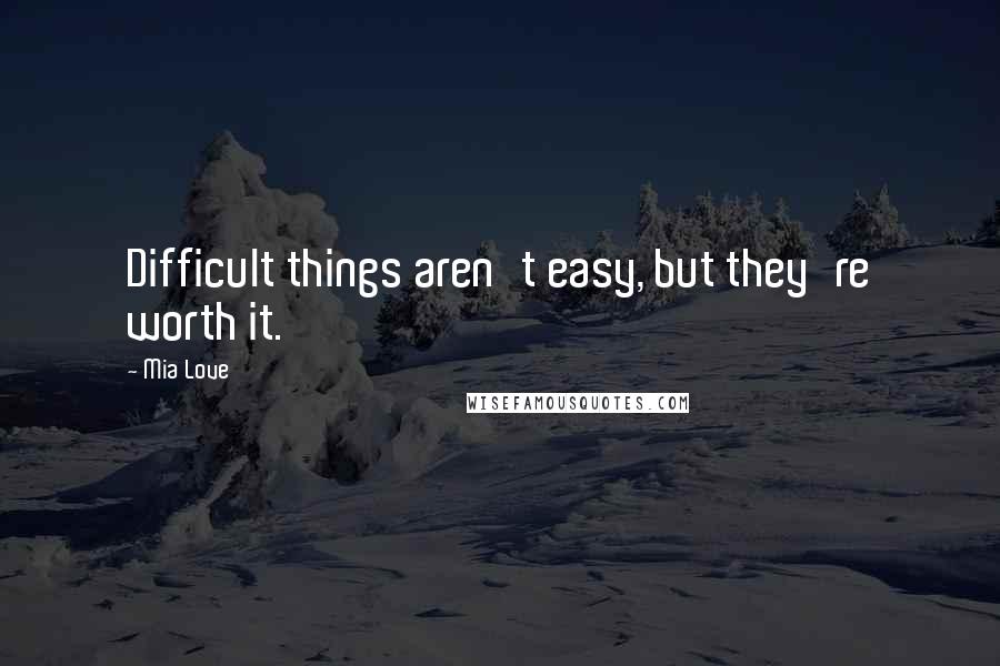 Mia Love Quotes: Difficult things aren't easy, but they're worth it.