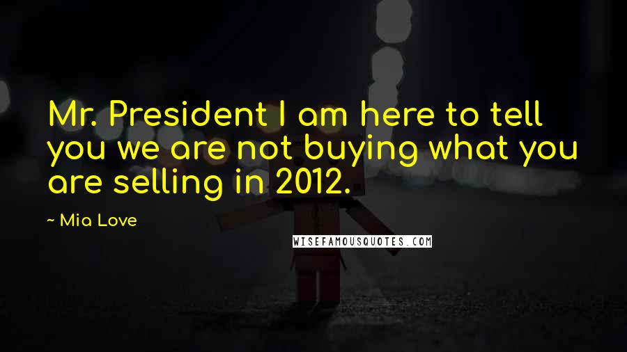 Mia Love Quotes: Mr. President I am here to tell you we are not buying what you are selling in 2012.