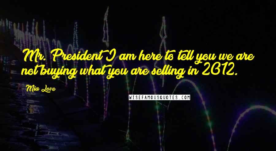 Mia Love Quotes: Mr. President I am here to tell you we are not buying what you are selling in 2012.