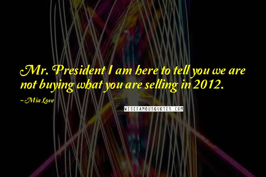 Mia Love Quotes: Mr. President I am here to tell you we are not buying what you are selling in 2012.