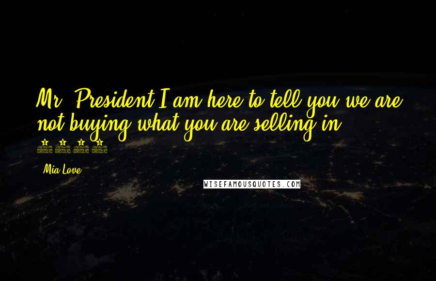 Mia Love Quotes: Mr. President I am here to tell you we are not buying what you are selling in 2012.