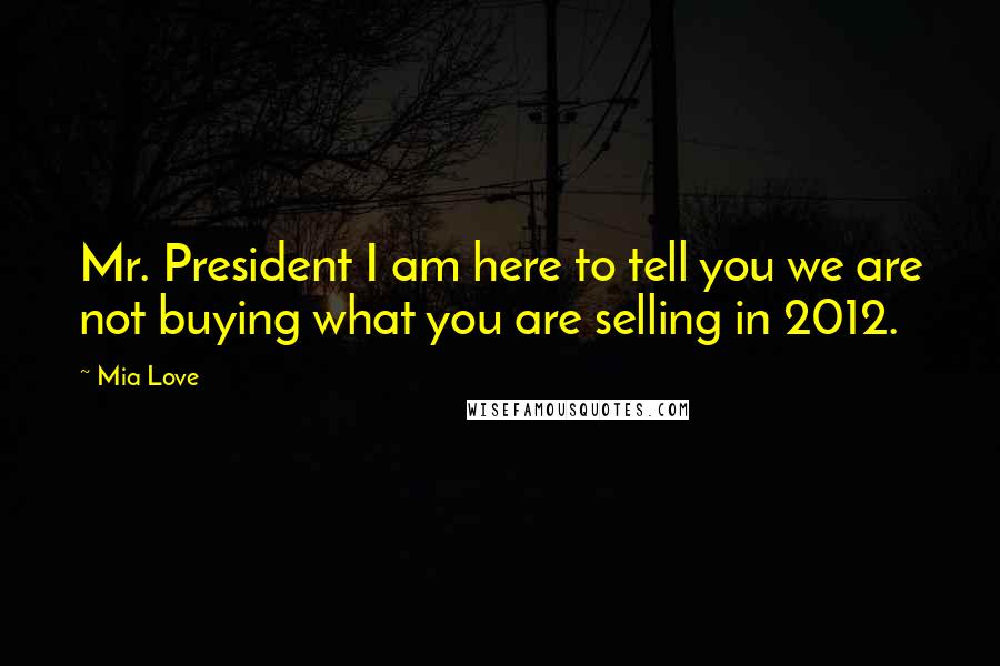 Mia Love Quotes: Mr. President I am here to tell you we are not buying what you are selling in 2012.