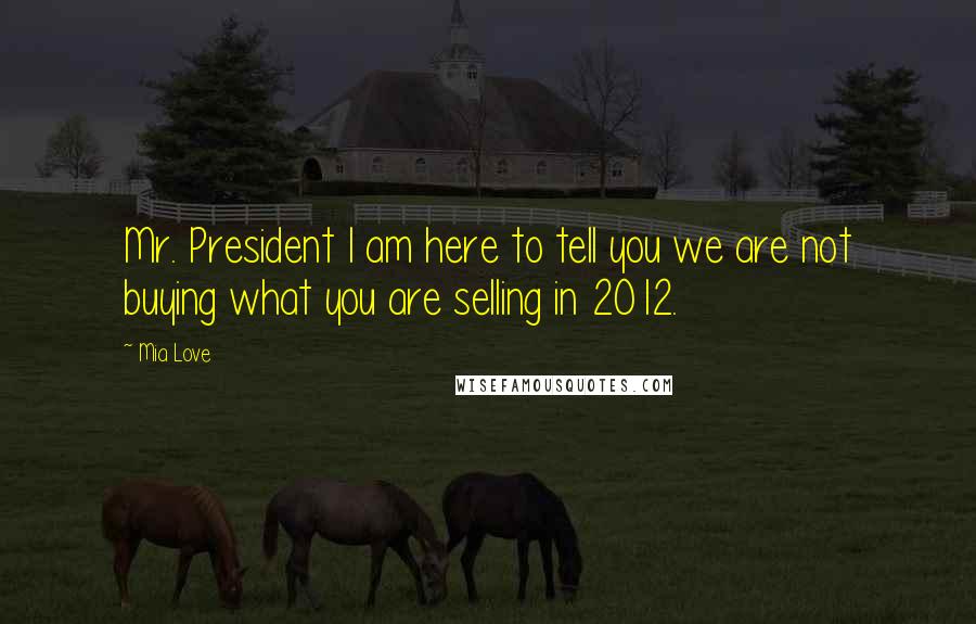 Mia Love Quotes: Mr. President I am here to tell you we are not buying what you are selling in 2012.